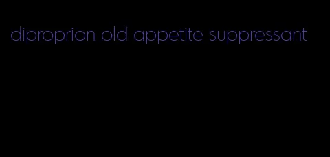 diproprion old appetite suppressant