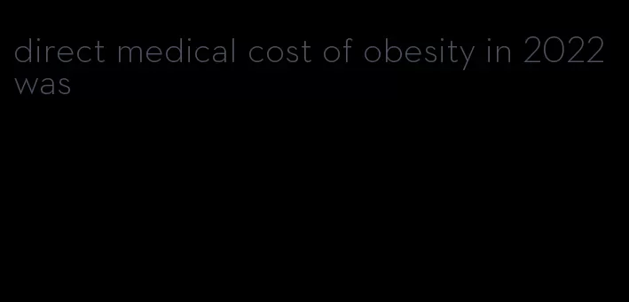 direct medical cost of obesity in 2022 was