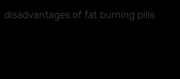 disadvantages of fat burning pills