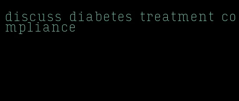 discuss diabetes treatment compliance