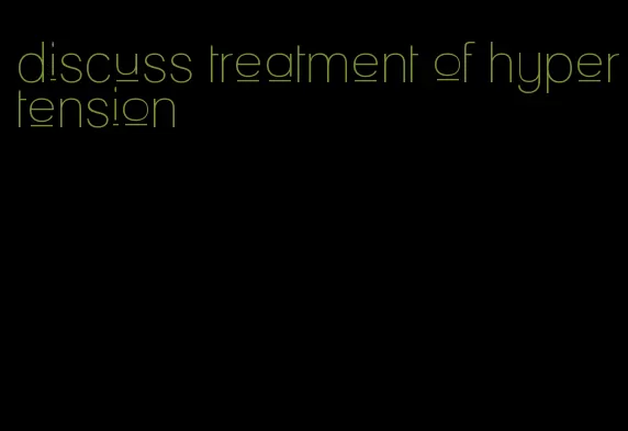 discuss treatment of hypertension