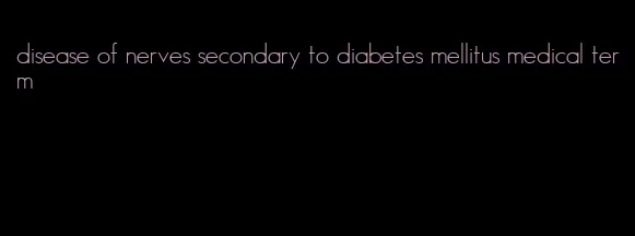 disease of nerves secondary to diabetes mellitus medical term