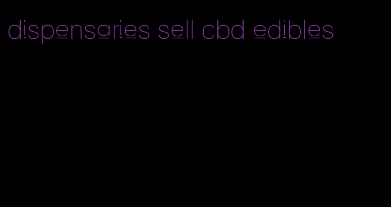 dispensaries sell cbd edibles