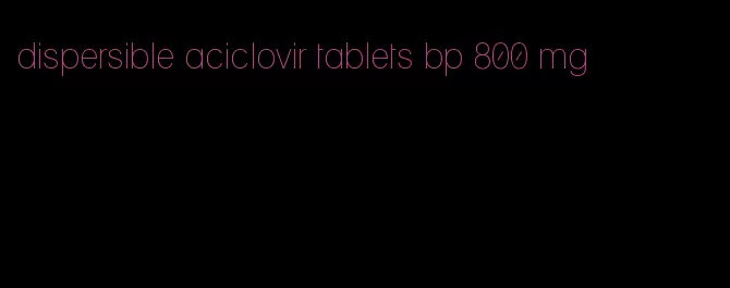 dispersible aciclovir tablets bp 800 mg