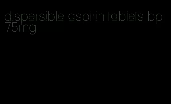 dispersible aspirin tablets bp 75mg