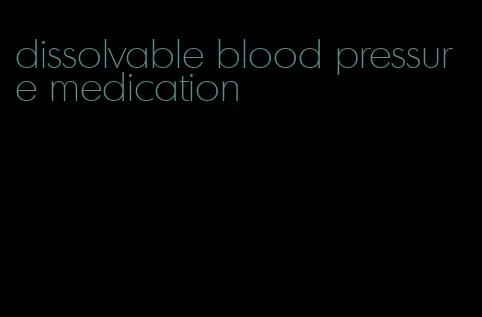 dissolvable blood pressure medication