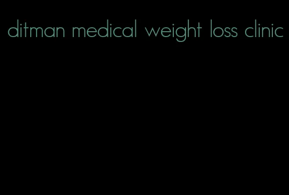 ditman medical weight loss clinic