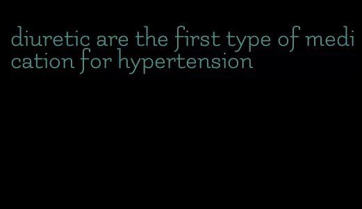 diuretic are the first type of medication for hypertension