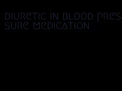 diuretic in blood pressure medication