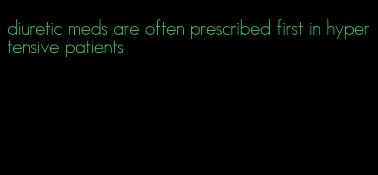 diuretic meds are often prescribed first in hypertensive patients