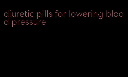 diuretic pills for lowering blood pressure