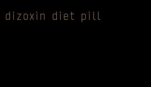 dizoxin diet pill