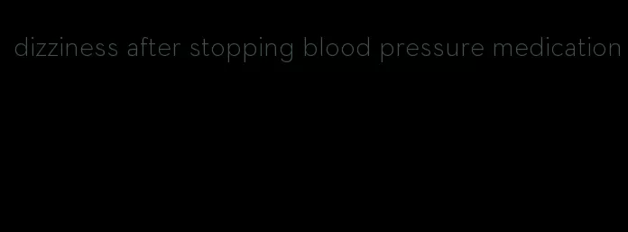 dizziness after stopping blood pressure medication