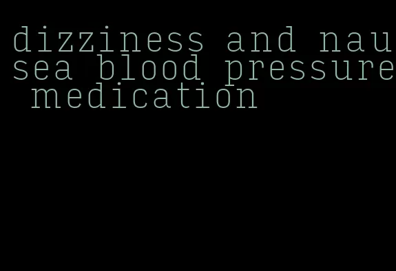 dizziness and nausea blood pressure medication