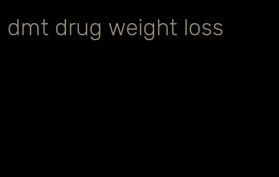 dmt drug weight loss