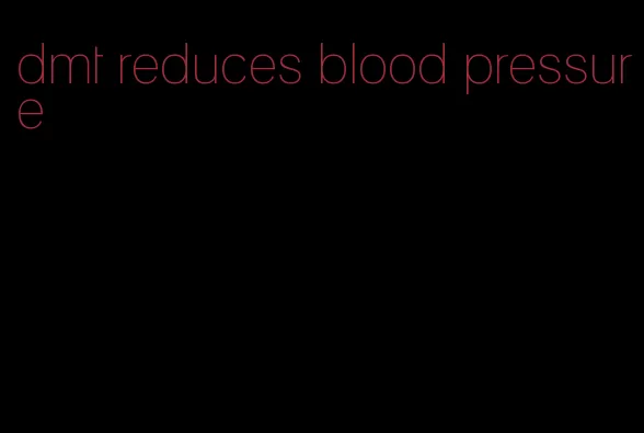 dmt reduces blood pressure