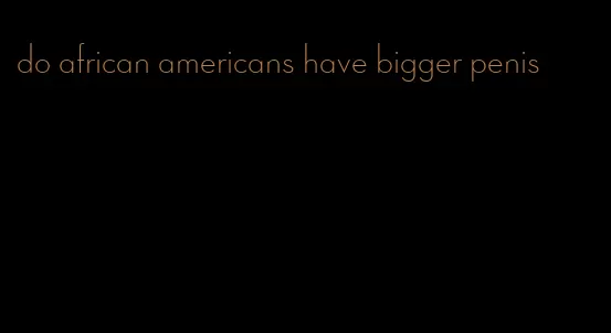 do african americans have bigger penis