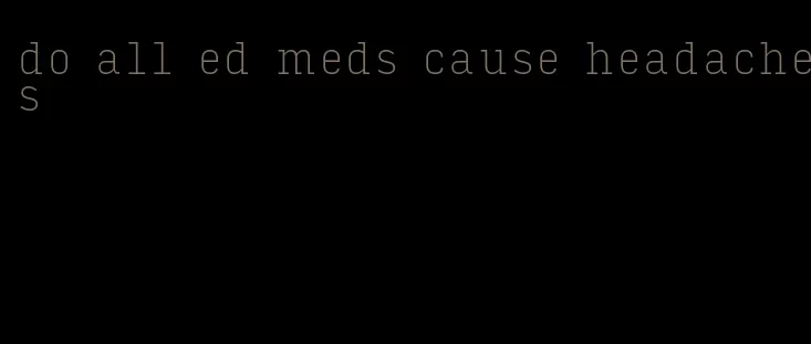 do all ed meds cause headaches