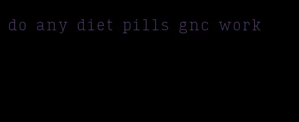 do any diet pills gnc work