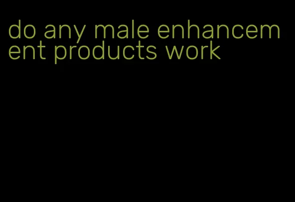 do any male enhancement products work