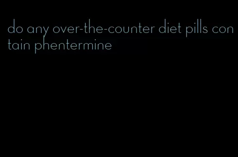 do any over-the-counter diet pills contain phentermine