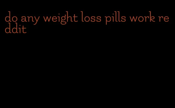 do any weight loss pills work reddit