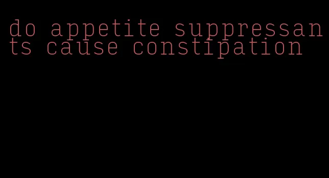 do appetite suppressants cause constipation