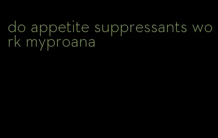 do appetite suppressants work myproana