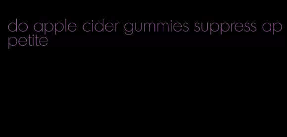 do apple cider gummies suppress appetite