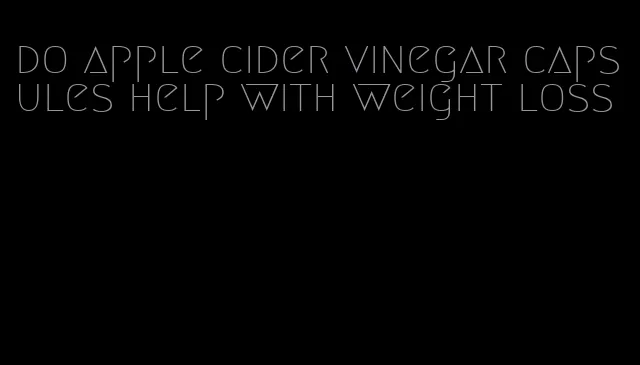 do apple cider vinegar capsules help with weight loss