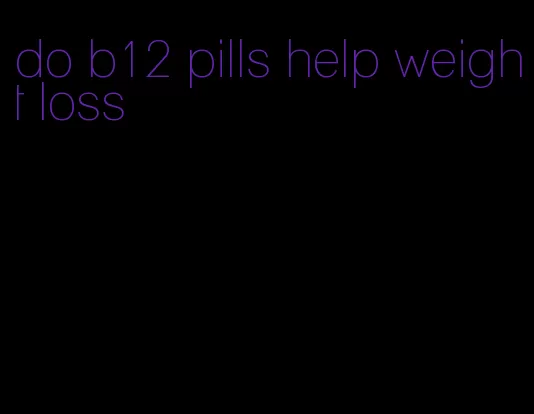 do b12 pills help weight loss