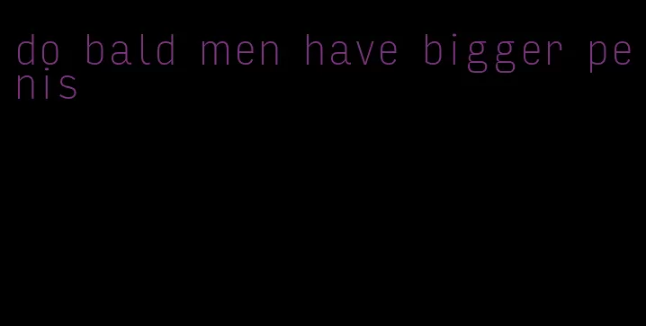 do bald men have bigger penis