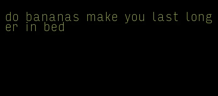 do bananas make you last longer in bed