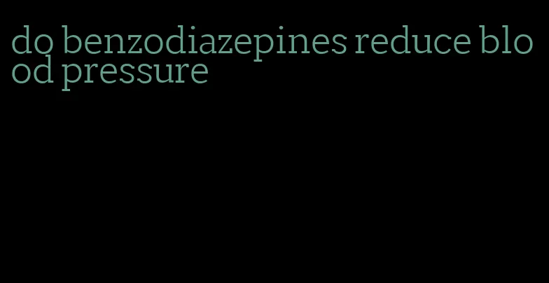 do benzodiazepines reduce blood pressure