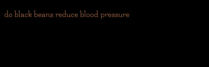 do black beans reduce blood pressure