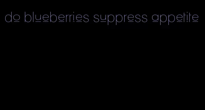 do blueberries suppress appetite