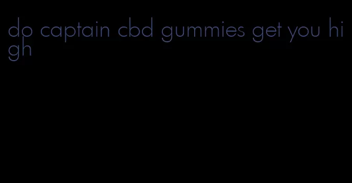 do captain cbd gummies get you high