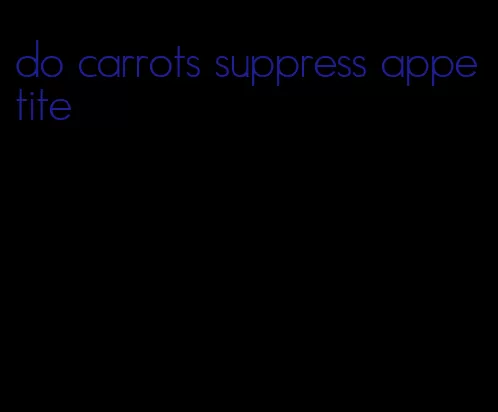 do carrots suppress appetite