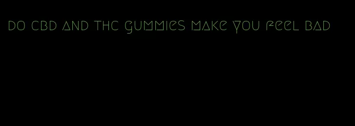 do cbd and thc gummies make you feel bad