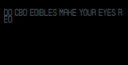 do cbd edibles make your eyes red