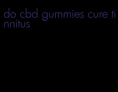 do cbd gummies cure tinnitus