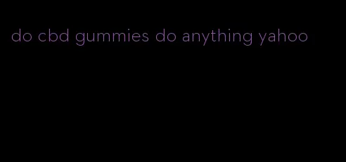 do cbd gummies do anything yahoo