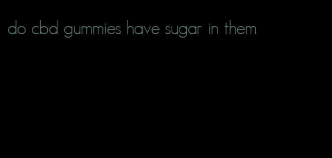 do cbd gummies have sugar in them