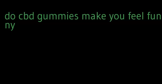 do cbd gummies make you feel funny