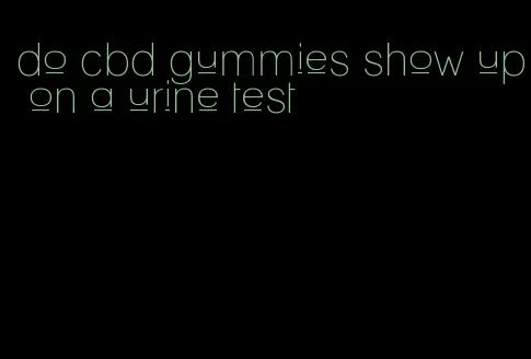 do cbd gummies show up on a urine test