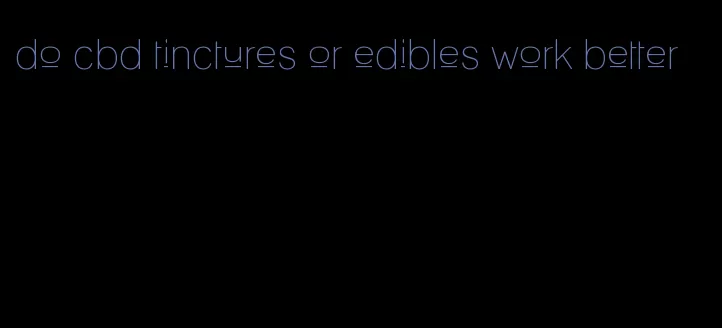 do cbd tinctures or edibles work better