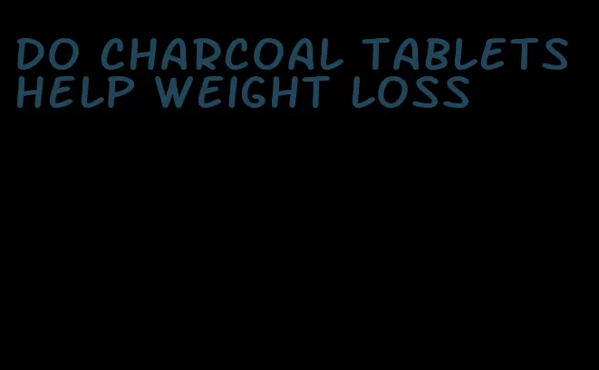 do charcoal tablets help weight loss