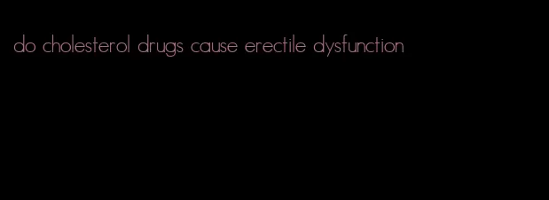 do cholesterol drugs cause erectile dysfunction