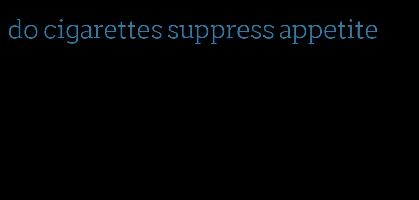 do cigarettes suppress appetite