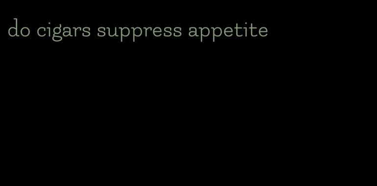 do cigars suppress appetite